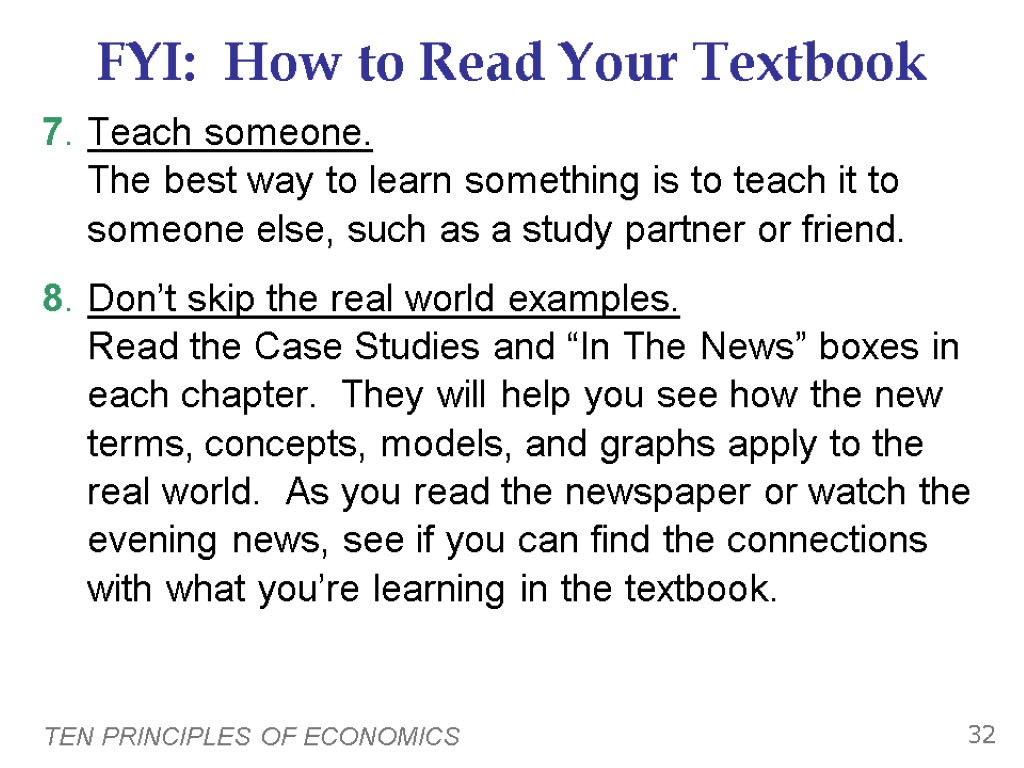 TEN PRINCIPLES OF ECONOMICS 32 FYI: How to Read Your Textbook 7. Teach someone.